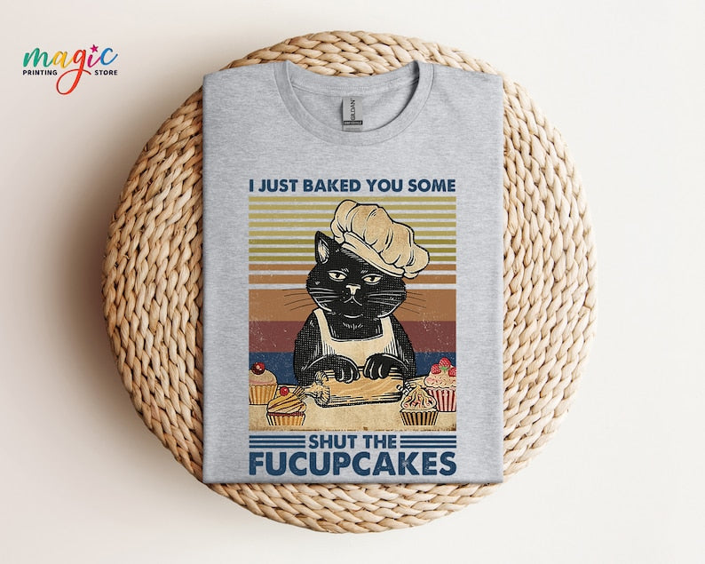 I Just Baked You Some Shut The Fucupcakes Shirt