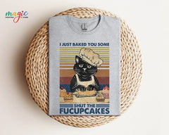 I Just Baked You Some Shut The Fucupcakes Shirt